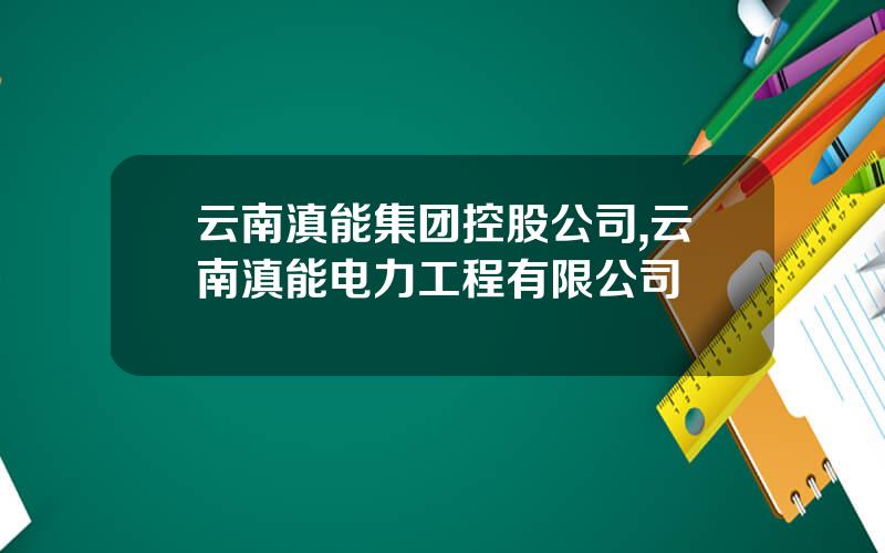 云南滇能集团控股公司,云南滇能电力工程有限公司