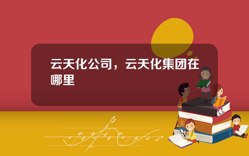 云天化公司，云天化集团在哪里