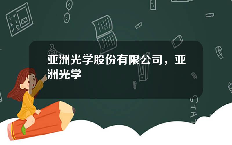 亚洲光学股份有限公司，亚洲光学