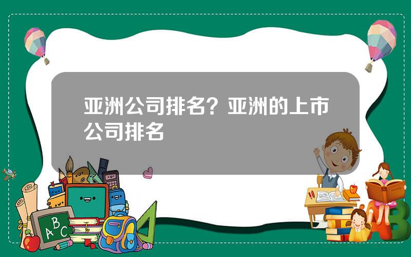 亚洲公司排名？亚洲的上市公司排名