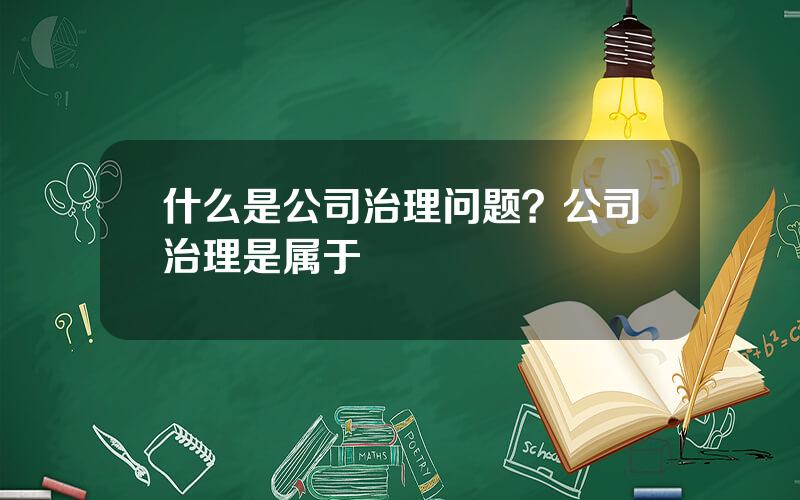 什么是公司治理问题？公司治理是属于