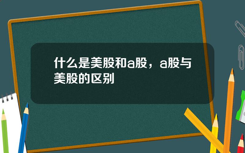 什么是美股和a股，a股与美股的区别