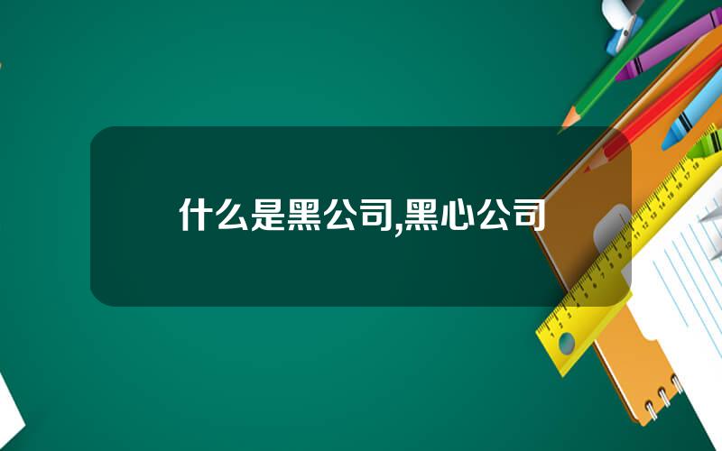 什么是黑公司,黑心公司