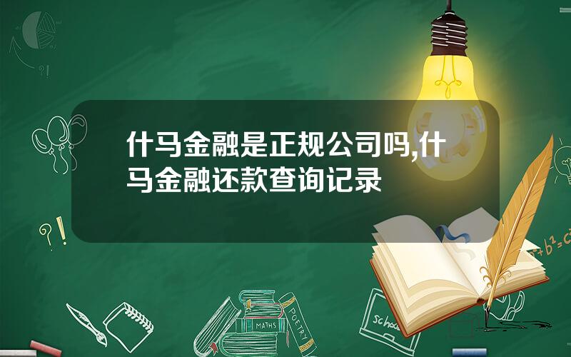 什马金融是正规公司吗,什马金融还款查询记录