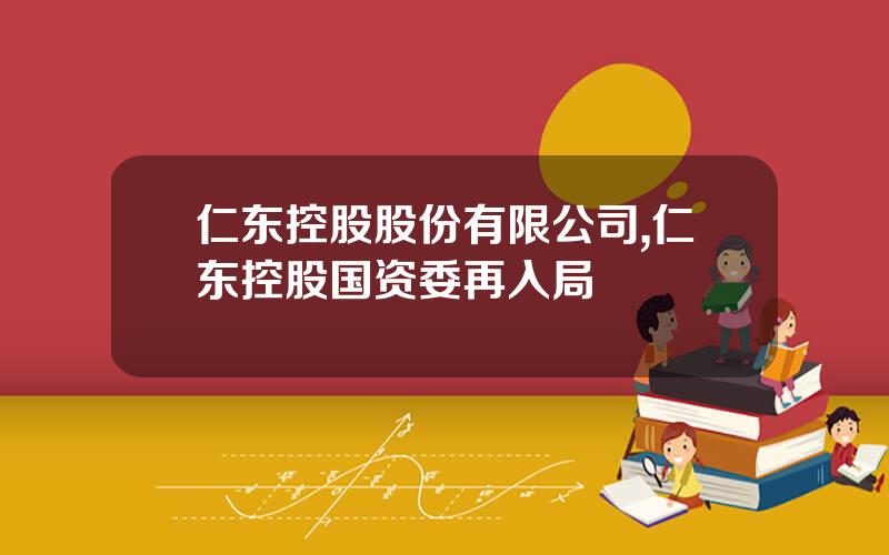 仁东控股股份有限公司,仁东控股国资委再入局
