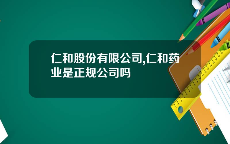 仁和股份有限公司,仁和药业是正规公司吗