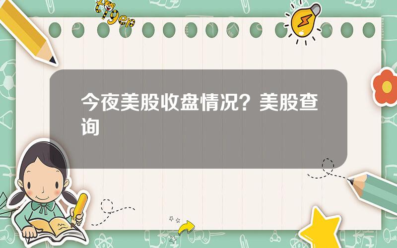 今夜美股收盘情况？美股查询