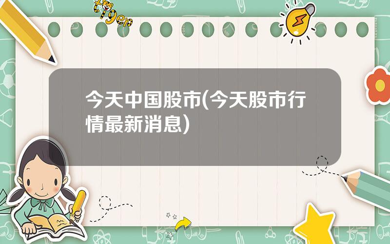 今天中国股市(今天股市行情最新消息)