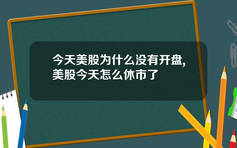 今天美股为什么没有开盘,美股今天怎么休市了
