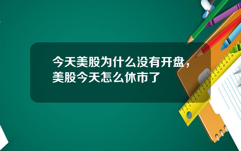 今天美股为什么没有开盘，美股今天怎么休市了