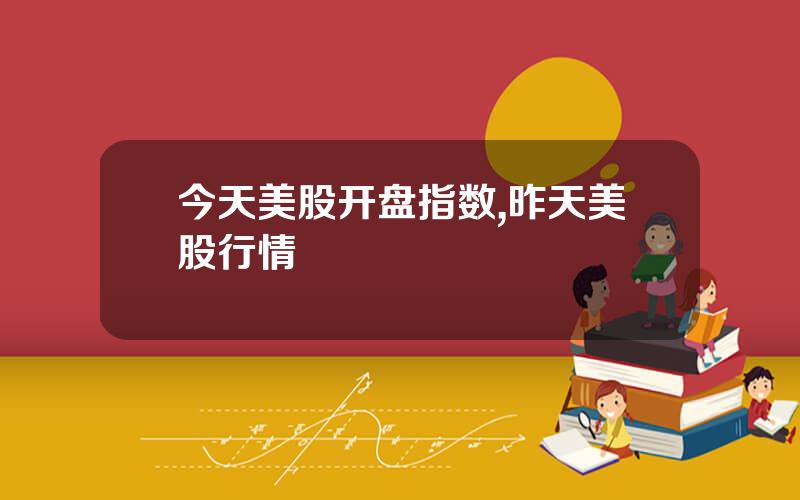 今天美股开盘指数,昨天美股行情