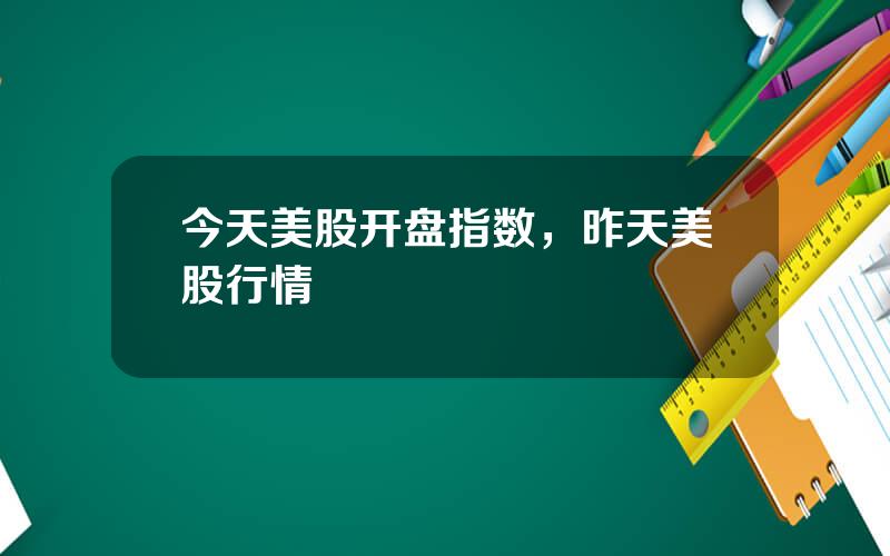 今天美股开盘指数，昨天美股行情