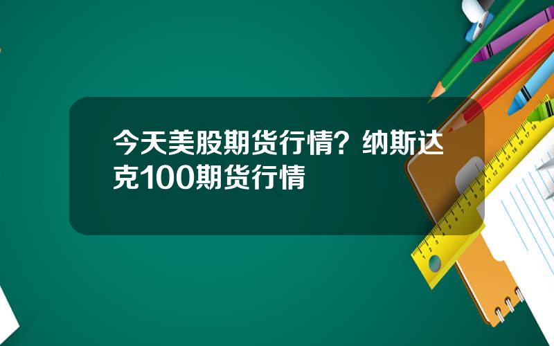 今天美股期货行情？纳斯达克100期货行情