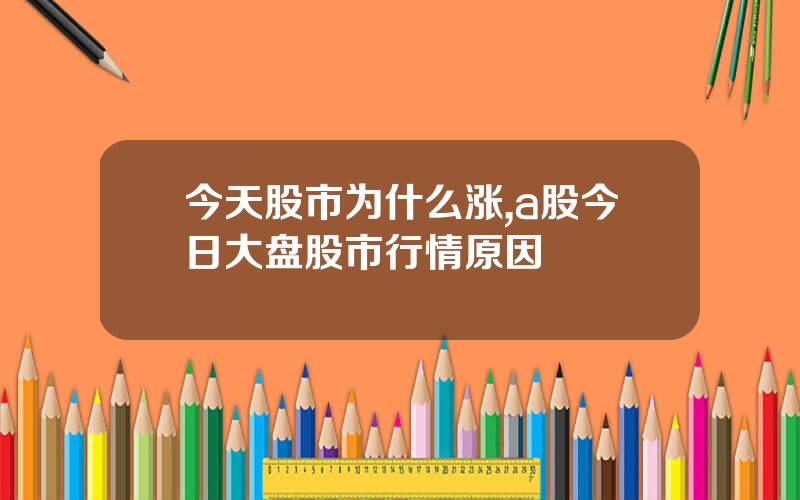 今天股市为什么涨,a股今日大盘股市行情原因