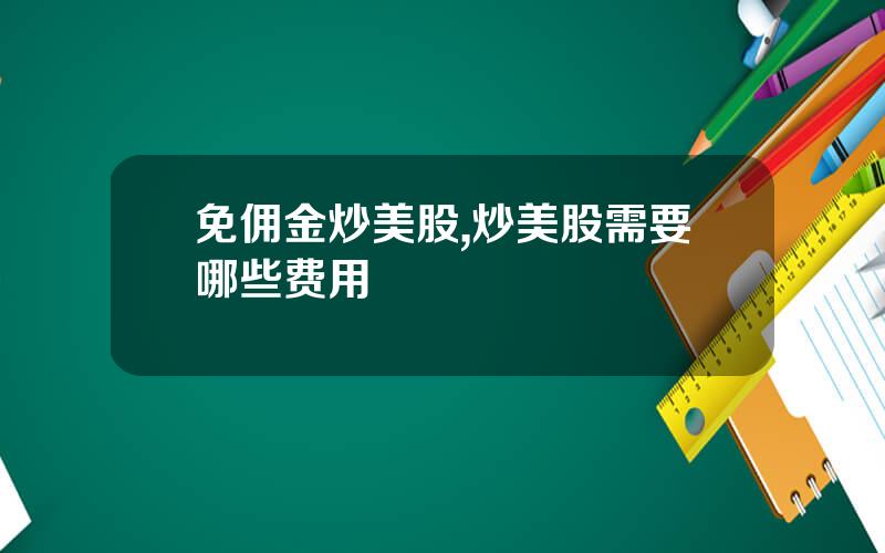 免佣金炒美股,炒美股需要哪些费用