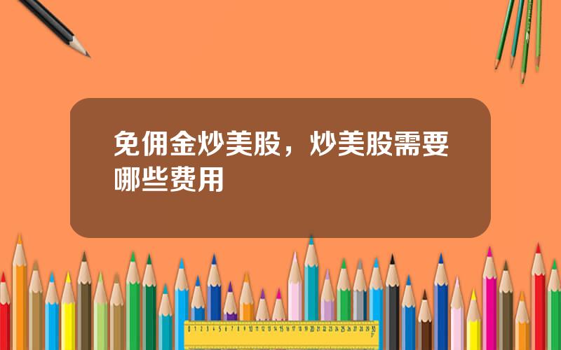 免佣金炒美股，炒美股需要哪些费用
