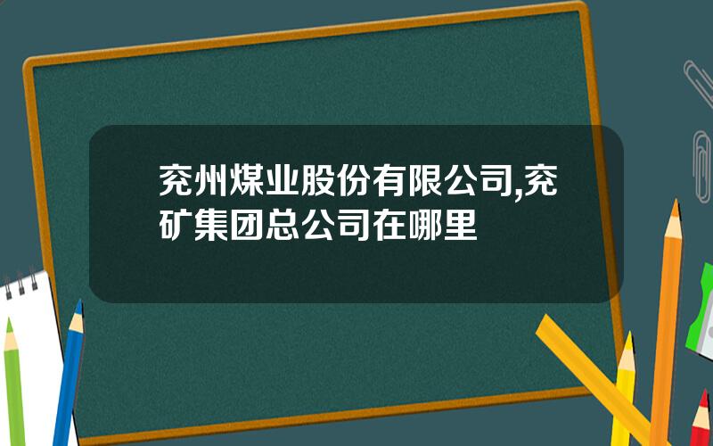 兖州煤业股份有限公司,兖矿集团总公司在哪里