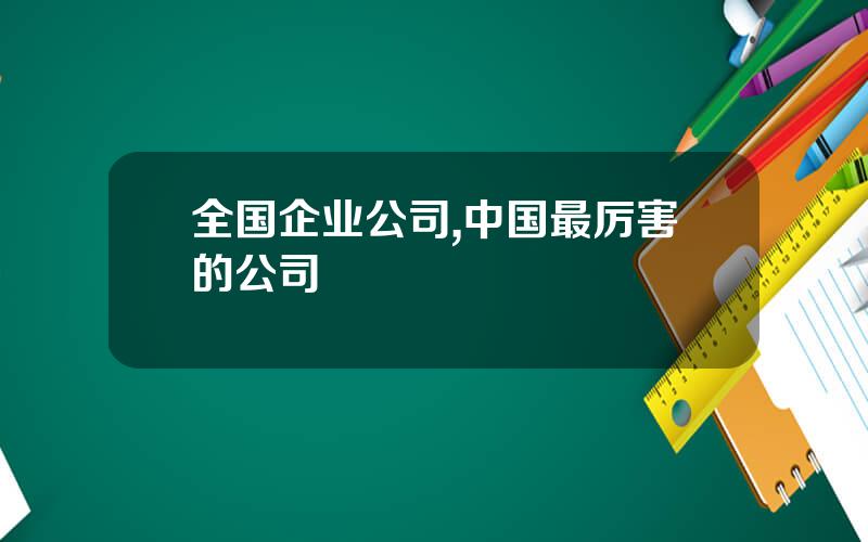 全国企业公司,中国最厉害的公司