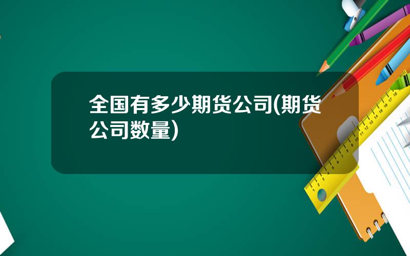 全国有多少期货公司(期货公司数量)