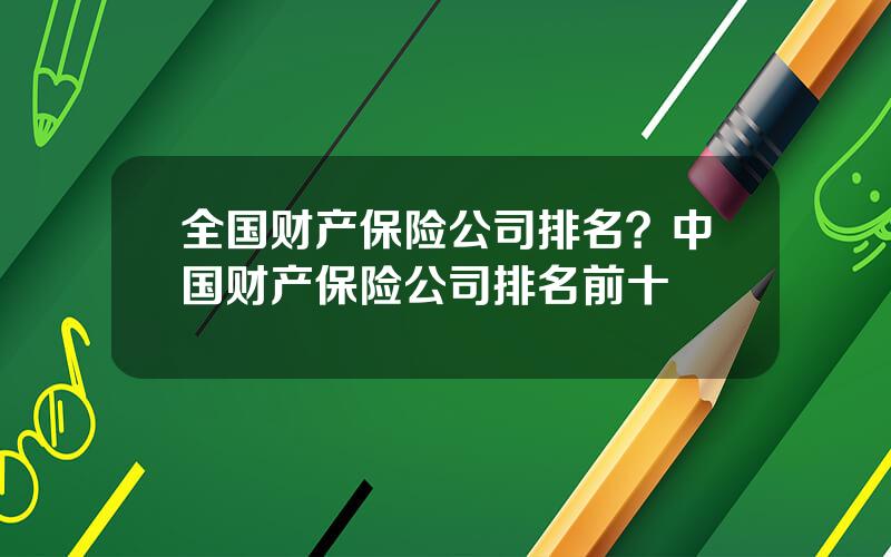 全国财产保险公司排名？中国财产保险公司排名前十
