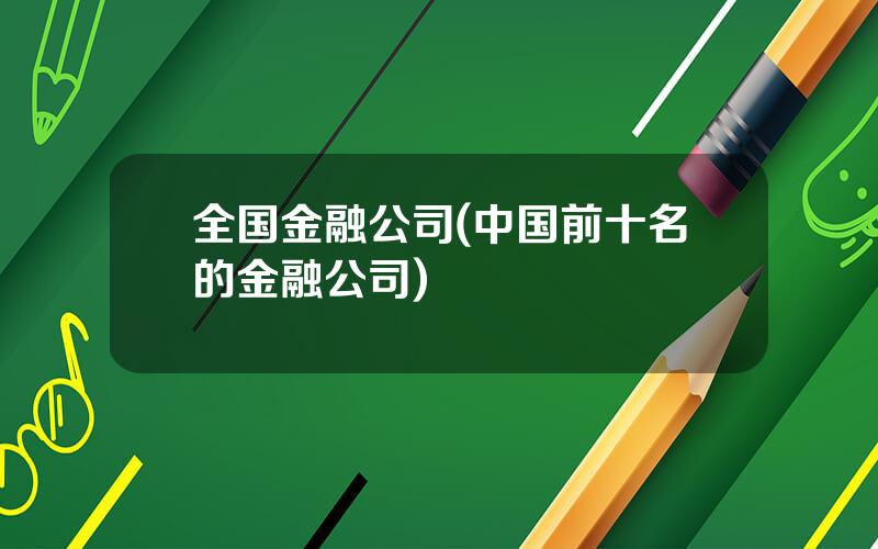 全国金融公司(中国前十名的金融公司)