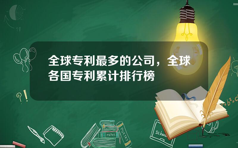 全球专利最多的公司，全球各国专利累计排行榜