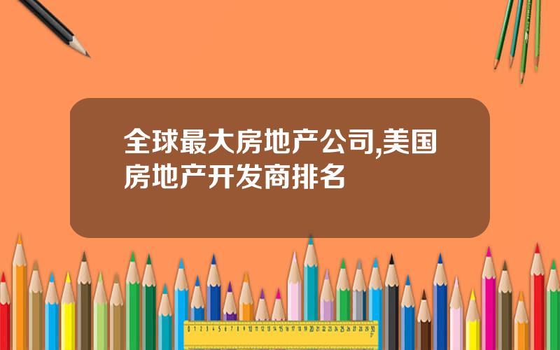 全球最大房地产公司,美国房地产开发商排名