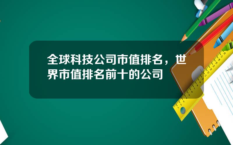 全球科技公司市值排名，世界市值排名前十的公司