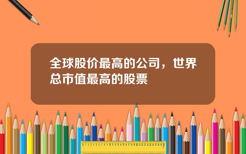 全球股价最高的公司，世界总市值最高的股票