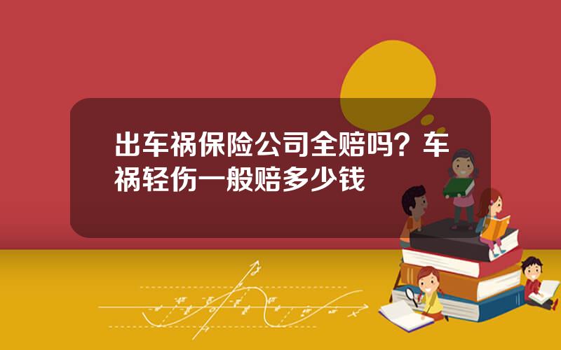 出车祸保险公司全赔吗？车祸轻伤一般赔多少钱