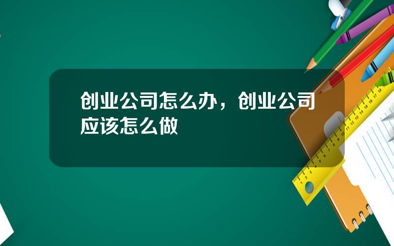 创业公司怎么办，创业公司应该怎么做