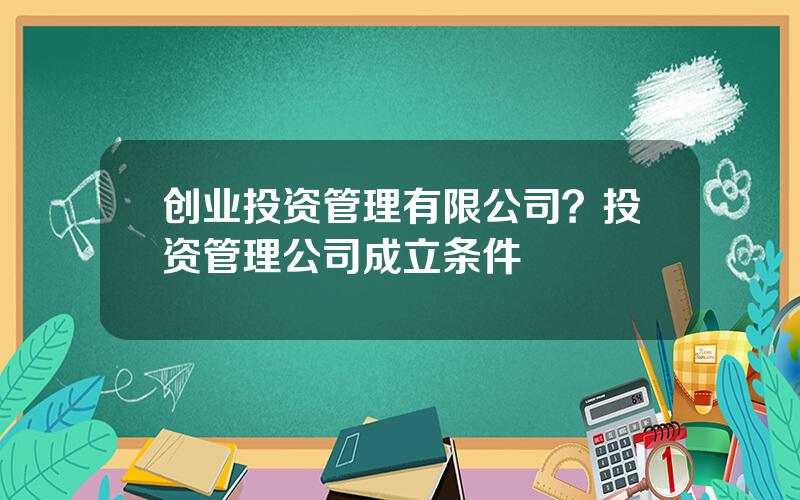 创业投资管理有限公司？投资管理公司成立条件