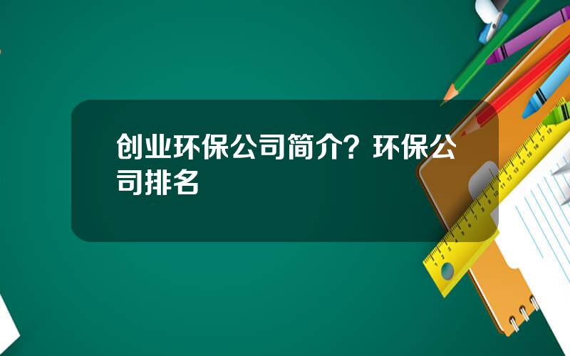 创业环保公司简介？环保公司排名