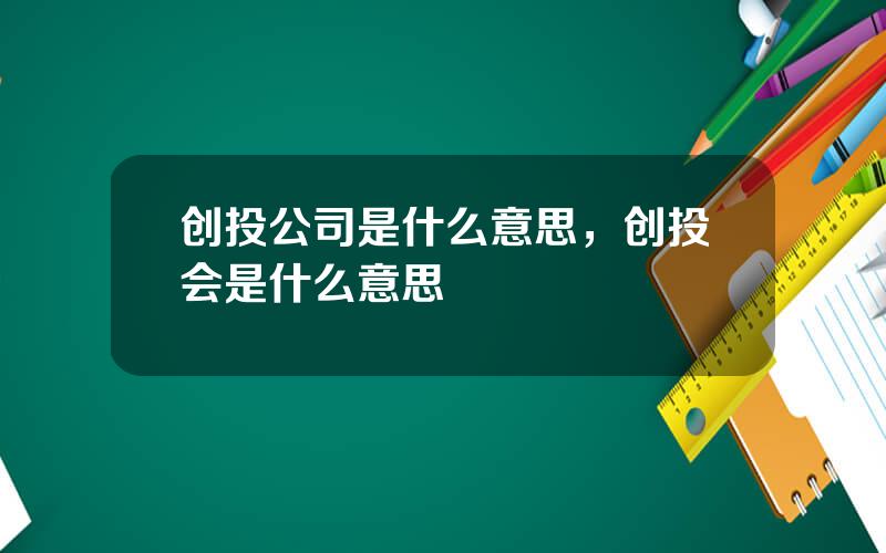 创投公司是什么意思，创投会是什么意思