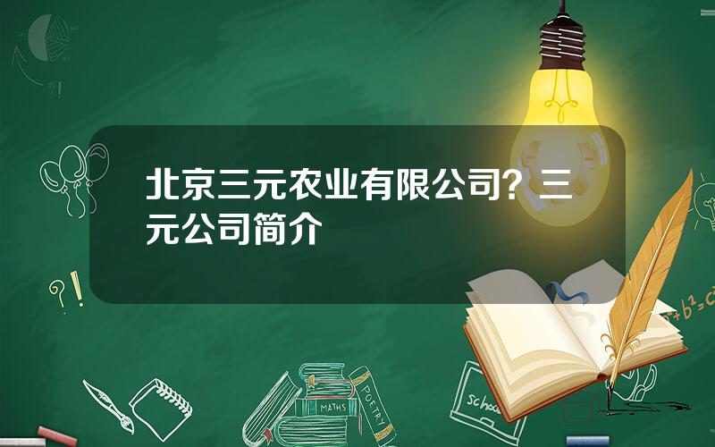 北京三元农业有限公司？三元公司简介