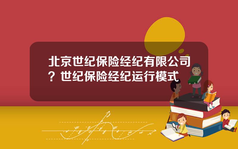北京世纪保险经纪有限公司？世纪保险经纪运行模式
