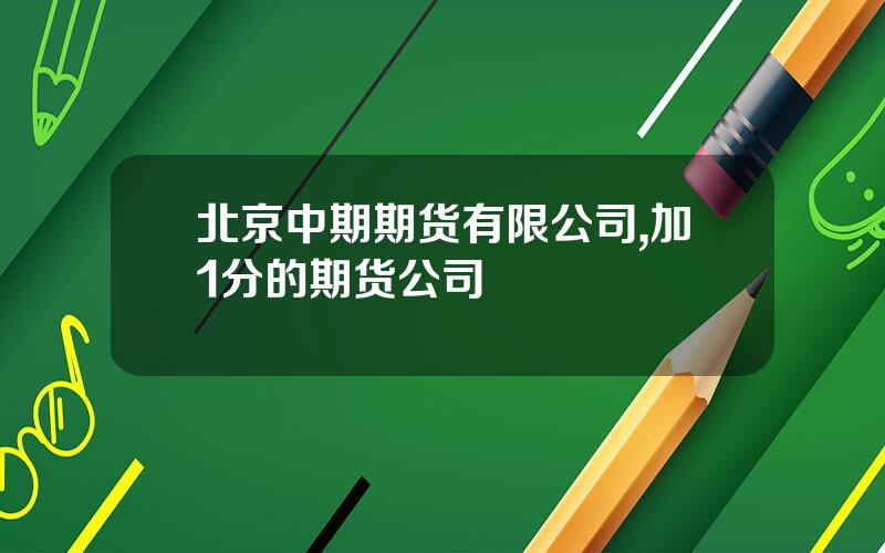 北京中期期货有限公司,加1分的期货公司