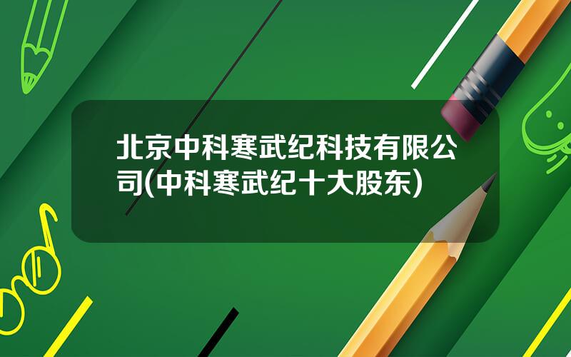 北京中科寒武纪科技有限公司(中科寒武纪十大股东)