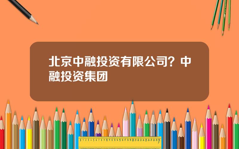 北京中融投资有限公司？中融投资集团