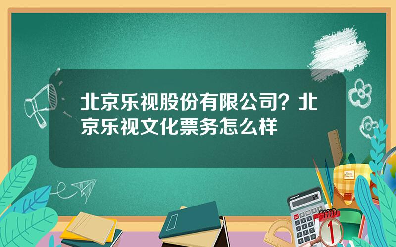 北京乐视股份有限公司？北京乐视文化票务怎么样