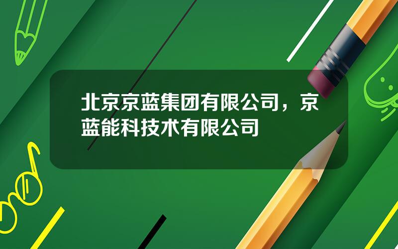 北京京蓝集团有限公司，京蓝能科技术有限公司