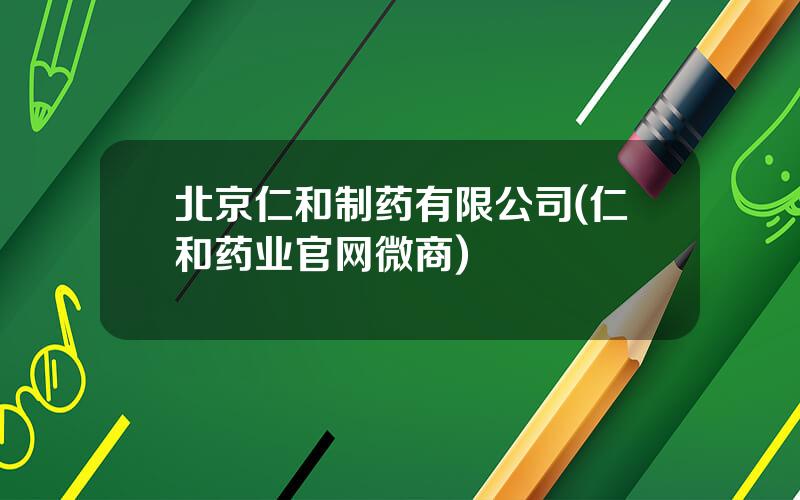北京仁和制药有限公司(仁和药业官网微商)