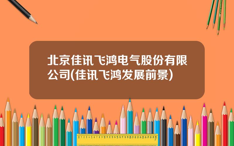 北京佳讯飞鸿电气股份有限公司(佳讯飞鸿发展前景)