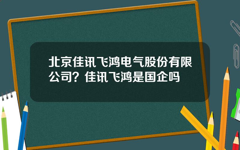 北京佳讯飞鸿电气股份有限公司？佳讯飞鸿是国企吗