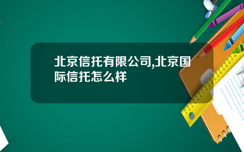 北京信托有限公司,北京国际信托怎么样
