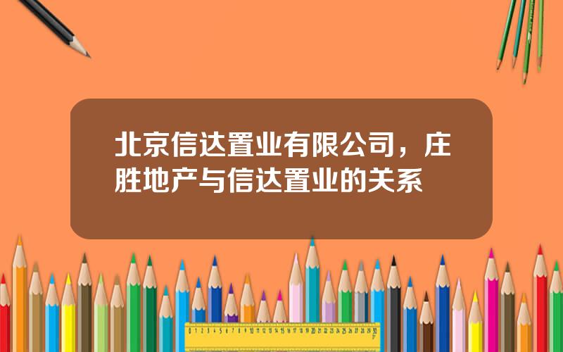 北京信达置业有限公司，庄胜地产与信达置业的关系