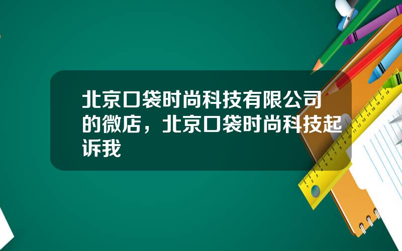 北京口袋时尚科技有限公司的微店，北京口袋时尚科技起诉我