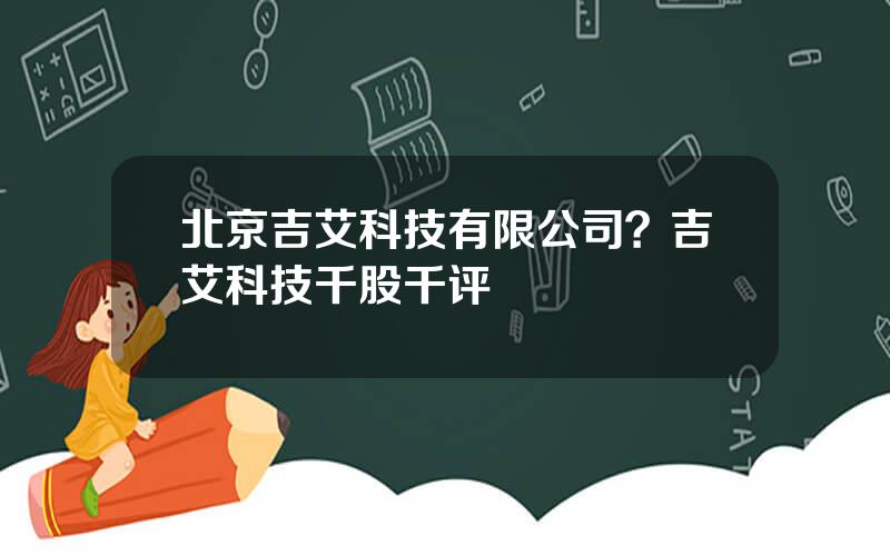 北京吉艾科技有限公司？吉艾科技千股千评