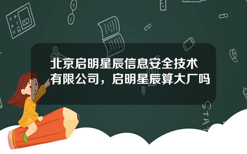 北京启明星辰信息安全技术有限公司，启明星辰算大厂吗