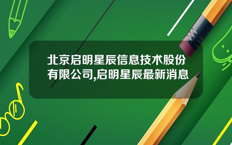 北京启明星辰信息技术股份有限公司,启明星辰最新消息